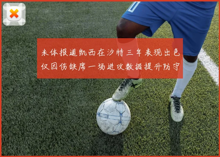 米体报道凯西在沙特三年表现出色仅因伤缺席一场进攻数据提升防守工作有所减少