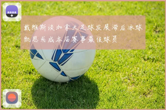 戴维斯谈加拿大足球发展滞后冰球凯恩或成本届赛事最佳球员