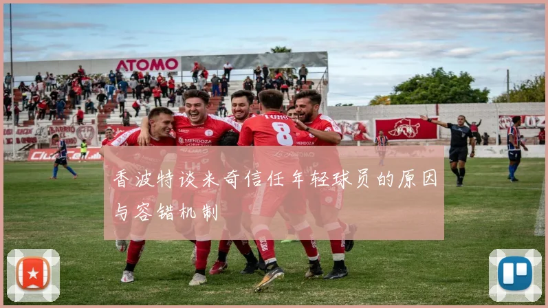 香波特谈米奇信任年轻球员的原因与容错机制