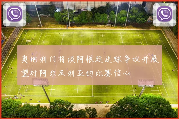 奥地利门将谈阿根廷进球争议并展望对阿尔及利亚的比赛信心