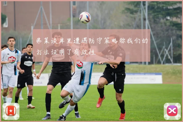 弗莱谈库里遭遇防守策略称我们的打法证明了有效性