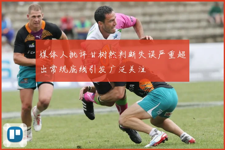 媒体人批评甘树然判断失误严重超出常规底线引发广泛关注