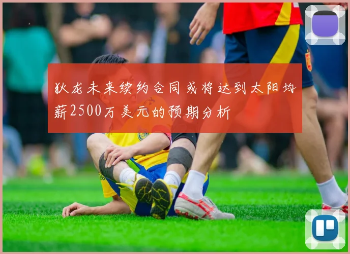 狄龙未来续约合同或将达到太阳均薪2500万美元的预期分析